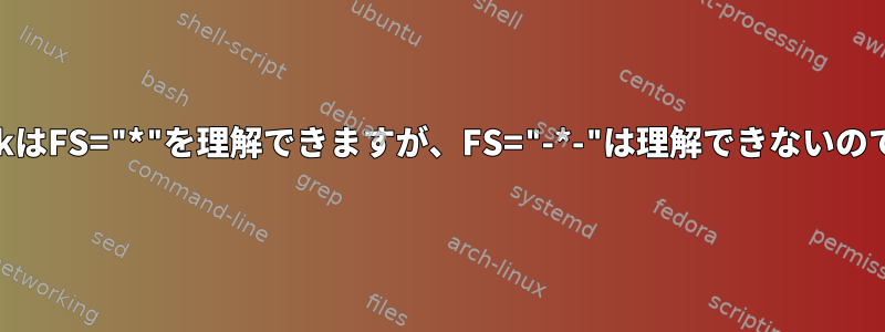 なぜawkはFS="*"を理解できますが、FS="-*-"は理解できないのですか？