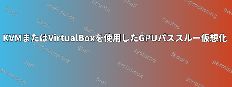 KVMまたはVirtualBoxを使用したGPUパススルー仮想化