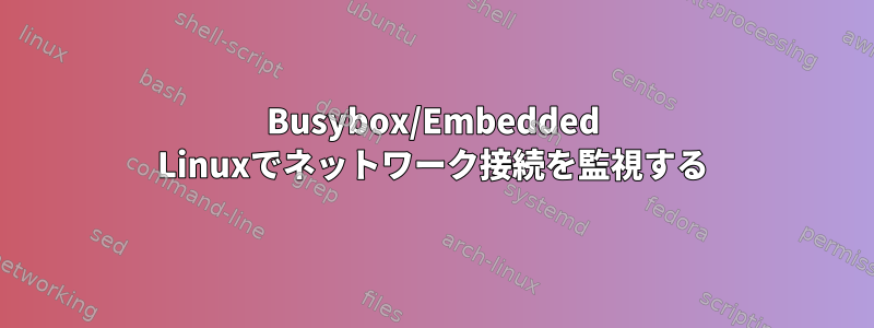 Busybox/Embedded Linuxでネットワーク接続を監視する