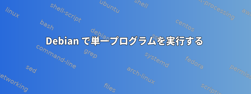 Debian で単一プログラムを実行する