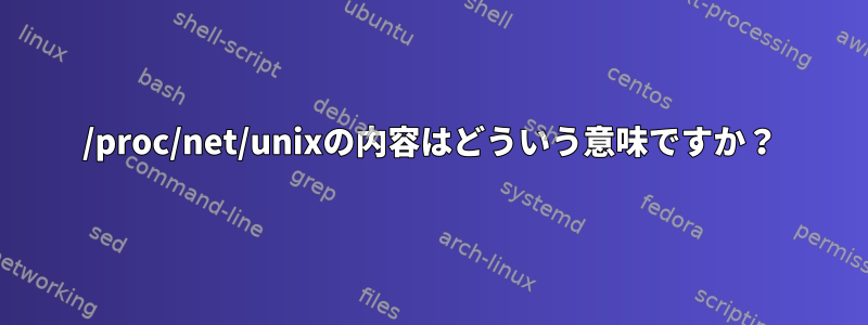 /proc/net/unixの内容はどういう意味ですか？