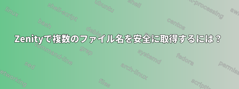 Zenityで複数のファイル名を安全に取得するには？