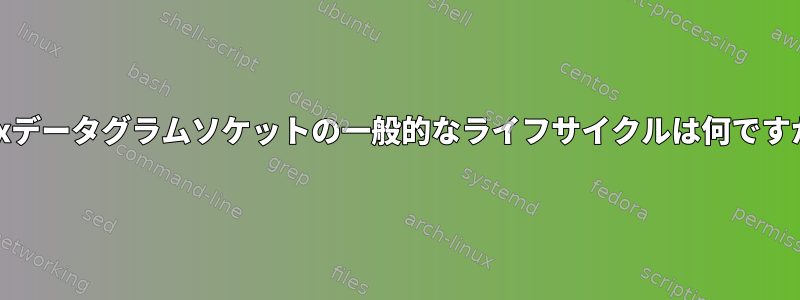 Unixデータグラムソケットの一般的なライフサイクルは何ですか？