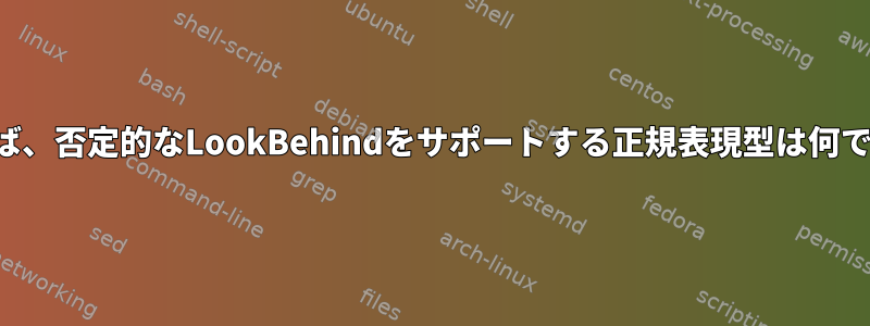 たとえば、否定的なLookBehindをサポートする正規表現型は何ですか？