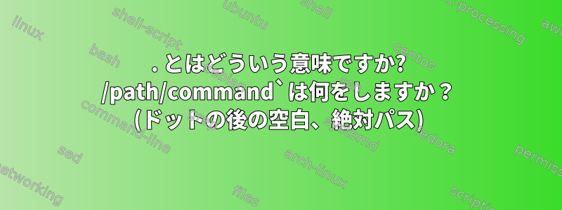 . とはどういう意味ですか? /path/command`は何をしますか？ (ドットの後の空白、絶対パス)