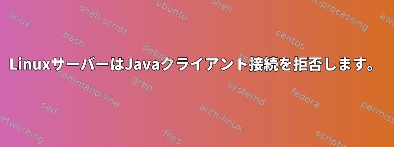 LinuxサーバーはJavaクライアント接続を拒否します。