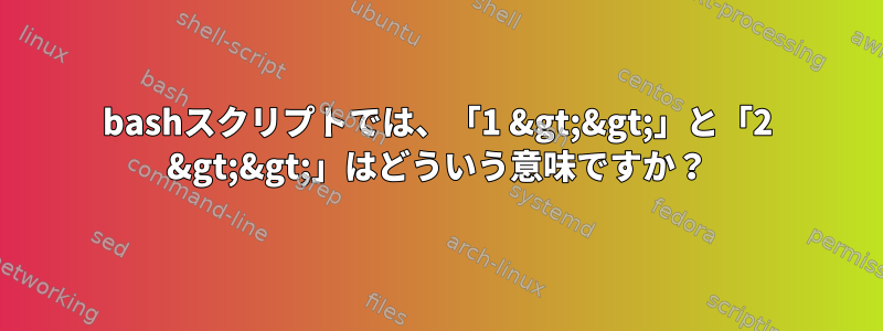 bashスクリプトでは、「1 &gt;&gt;」と「2 &gt;&gt;」はどういう意味ですか？