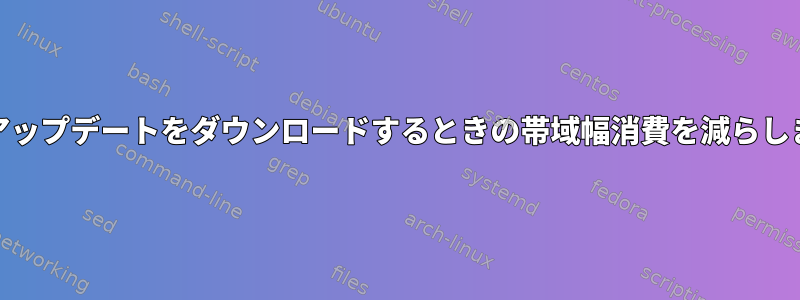 Yumアップデートをダウンロードするときの帯域幅消費を減らします。