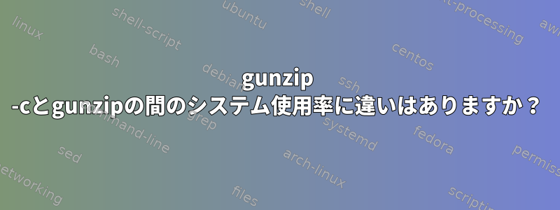 gunzip -cとgunzipの間のシステム使用率に違いはありますか？