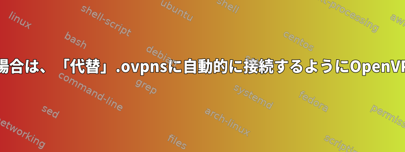 現在の接続が失敗した場合は、「代替」.ovpnsに自動的に接続するようにOpenVPNを設定できますか？