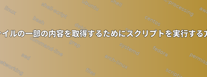 ファイルの一部の内容を取得するためにスクリプトを実行する方法