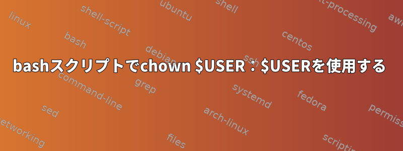 bashスクリプトでchown $USER：$USERを使用する