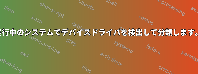 実行中のシステムでデバイスドライバを検出して分類します。