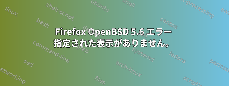 Firefox OpenBSD 5.6 エラー 指定された表示がありません。