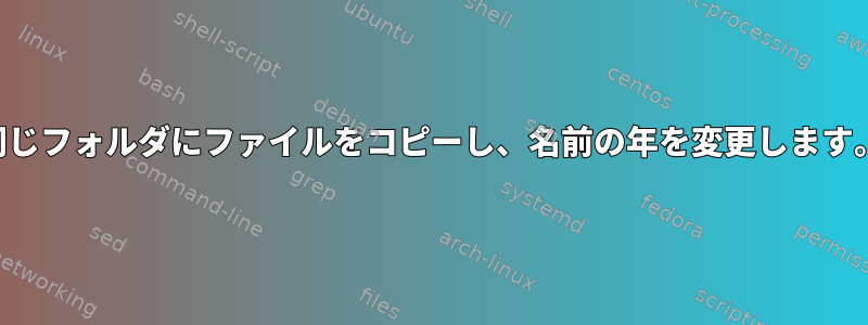 同じフォルダにファイルをコピーし、名前の年を変更します。