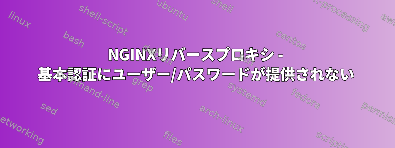 NGINXリバースプロキシ - 基本認証にユーザー/パスワードが提供されない