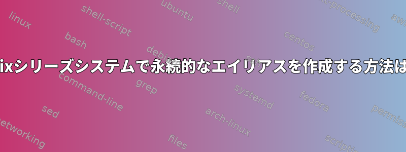 Unixシリーズシステムで永続的なエイリアスを作成する方法は？