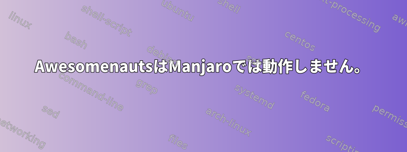 AwesomenautsはManjaroでは動作しません。