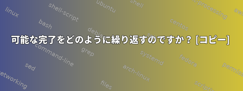 可能な完了をどのように繰り返すのですか？ [コピー]