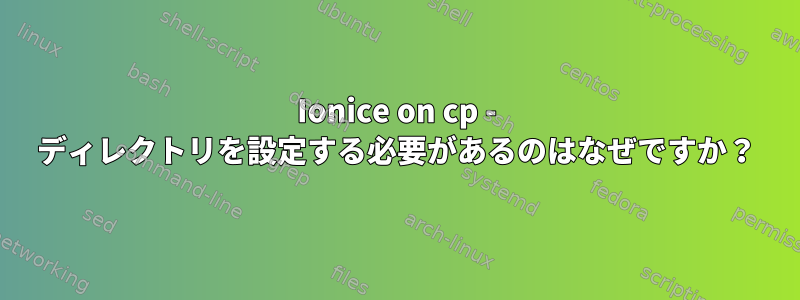 Ionice on cp - ディレクトリを設定する必要があるのはなぜですか？