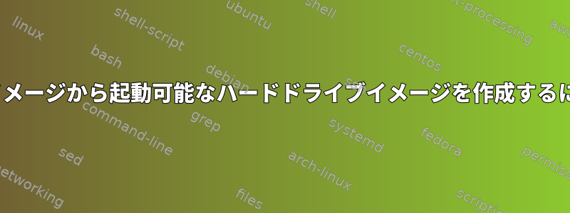 ISOイメージから起動可能なハードドライブイメージを作成するには？