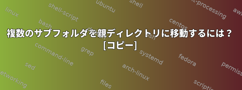 複数のサブフォルダを親ディレクトリに移動するには？ [コピー]