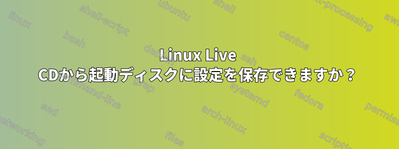 Linux Live CDから起動ディスクに設定を保存できますか？