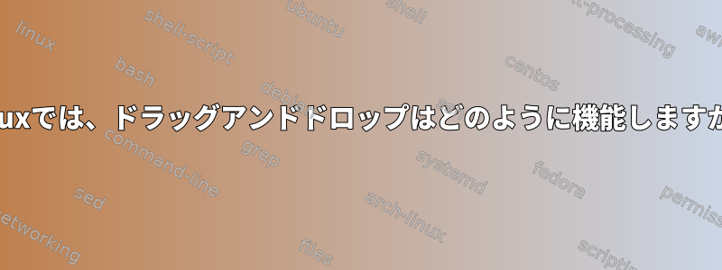 Linuxでは、ドラッグアンドドロップはどのように機能しますか？