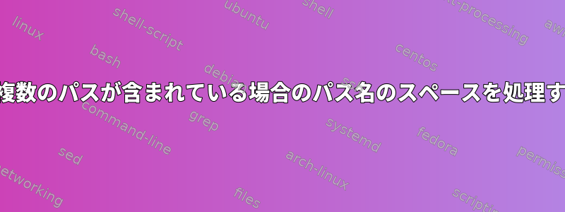 変数に複数のパスが含まれている場合のパス名のスペースを処理する方法