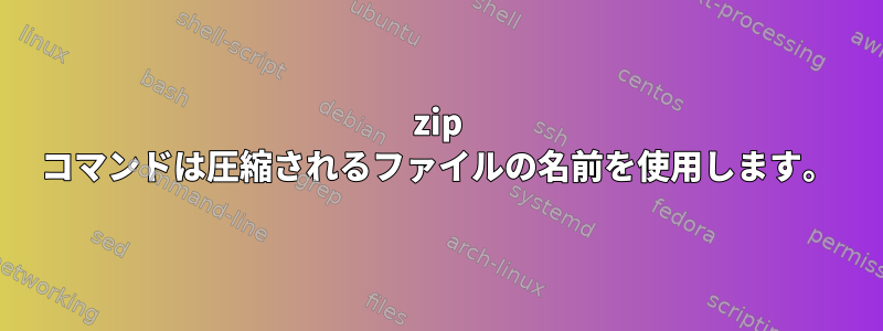 zip コマンドは圧縮されるファイルの名前を使用します。