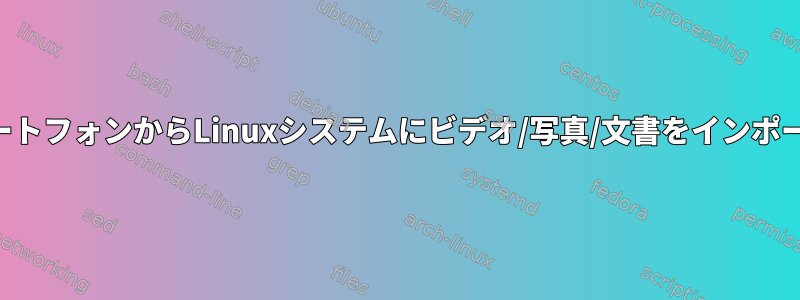 サムスンのスマートフォンからLinuxシステムにビデオ/写真/文書をインポートする方法は？