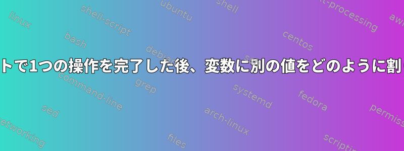 シェルスクリプトで1つの操作を完了した後、変数に別の値をどのように割り当てますか？