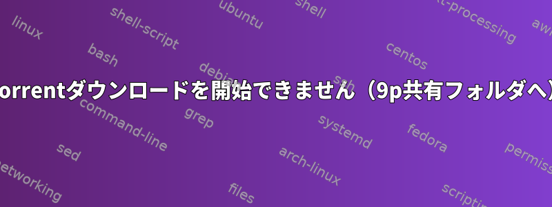 rtorrentダウンロードを開始できません（9p共有フォルダへ）