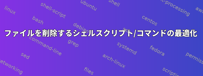 ファイルを削除するシェルスクリプト/コマンドの最適化