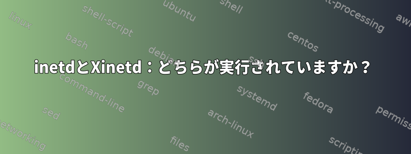 inetdとXinetd：どちらが実行されていますか？