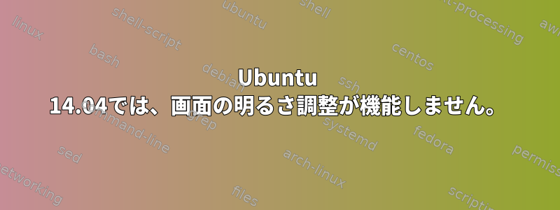 Ubuntu 14.04では、画面の明るさ調整が機能しません。