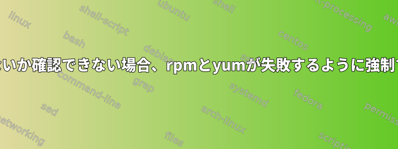 GPG署名がないか確認できない場合、rpmとyumが失敗するように強制する方法は？