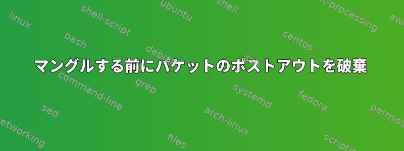 マングルする前にパケットのポストアウトを破棄