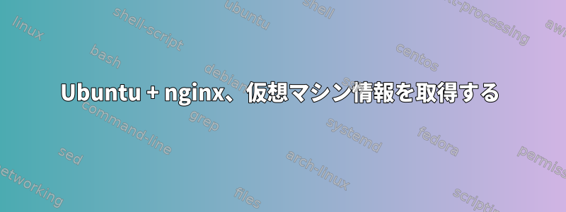 Ubuntu + nginx、仮想マシン情報を取得する