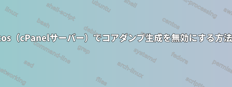 Centos（cPanelサーバー）でコアダンプ生成を無効にする方法は？