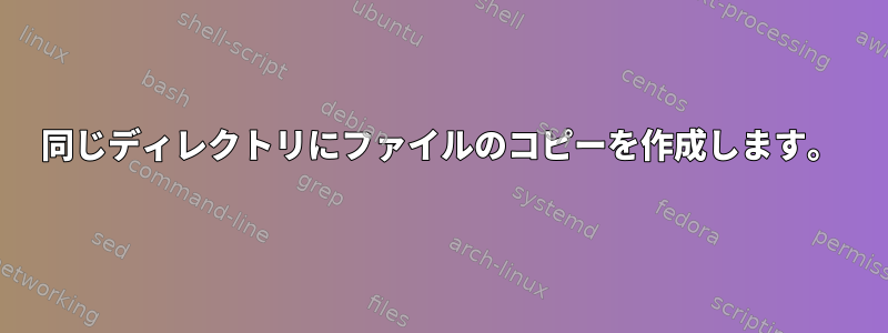 同じディレクトリにファイルのコピーを作成します。