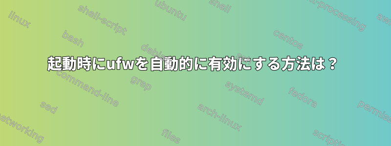 起動時にufwを自動的に有効にする方法は？