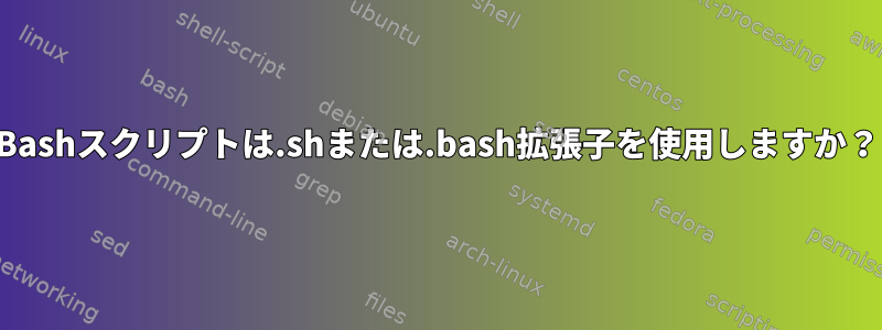 Bashスクリプトは.shまたは.bash拡張子を使用しますか？