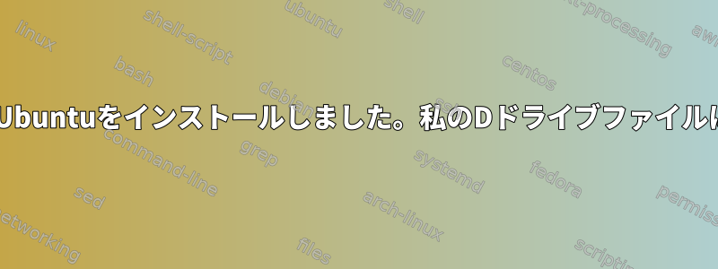 Windowsの代わりにUbuntuをインストールしました。私のDドライブファイルはどこにありますか？