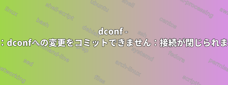 dconf - 警告**：dconfへの変更をコミットできません：接続が閉じられました。