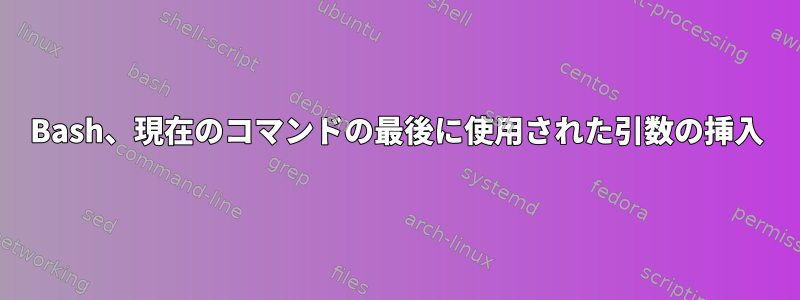 Bash、現在のコマンドの最後に使用された引数の挿入