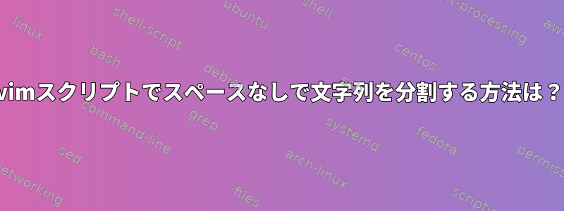 vimスクリプトでスペースなしで文字列を分割する方法は？