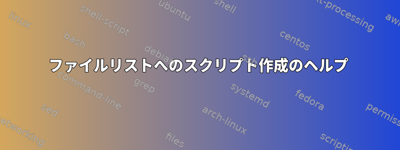 ファイルリストへのスクリプト作成のヘルプ