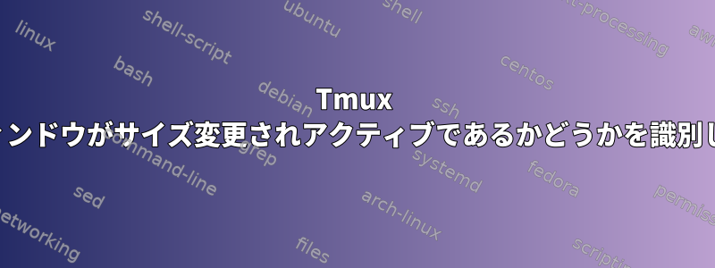 Tmux は、ウィンドウがサイズ変更されアクティブであるかどうかを識別します。