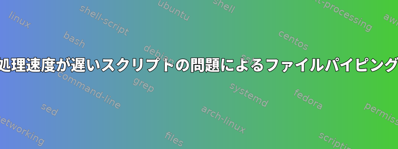 処理速度が遅いスクリプトの問題によるファイルパイピング